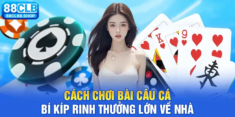 Cách Chơi Bài Câu Cá - Bí Kíp Rinh Thưởng Lớn Về Nhà - QIVON