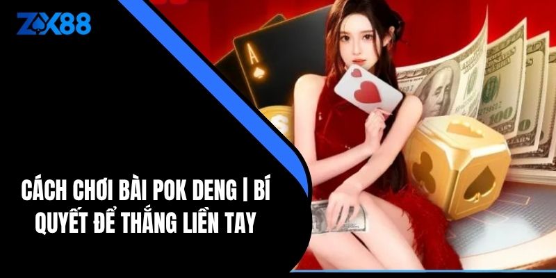 Cách Chơi Bài Pok Deng | Bí Quyết Để Thắng Liền Tay - zx88 - QIVON