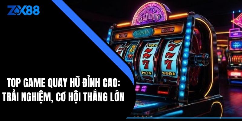 Top Game Quay Hũ Đỉnh Cao: Trải Nghiệm, Cơ Hội Thắng Lớn - zx88 - QIVON